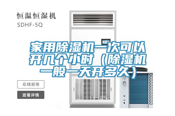 家用除湿机一次可以开几个小时（除湿机一般一天开多久）
