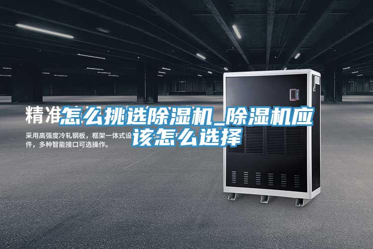 怎么挑选除湿机_除湿机应该怎么选择