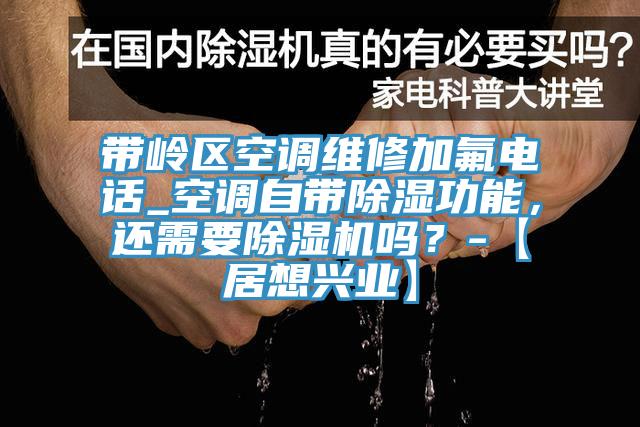 带岭区空调维修加氟电话_空调自带除湿功能，还需要除湿机吗？-【居想兴业】