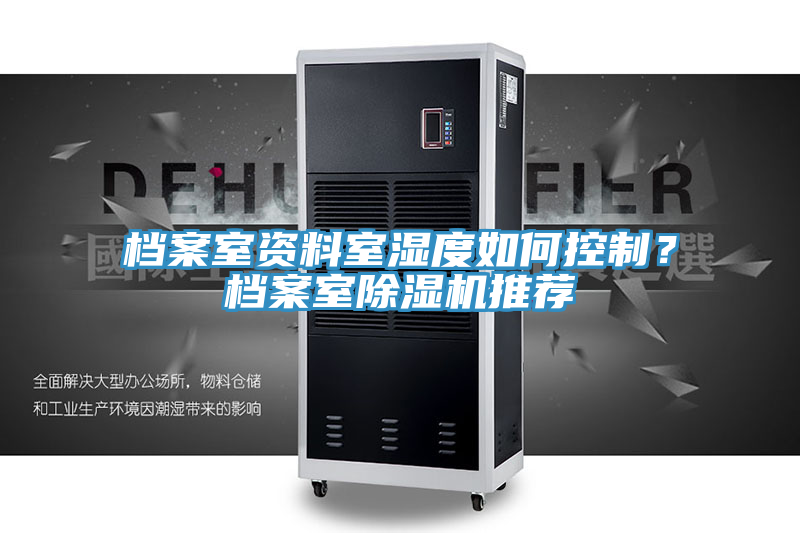 档案室资料室湿度如何控制？档案室除湿机推荐