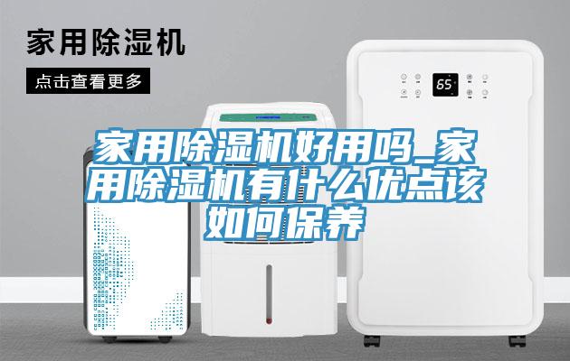 家用除湿机好用吗_家用除湿机有什么优点该如何保养