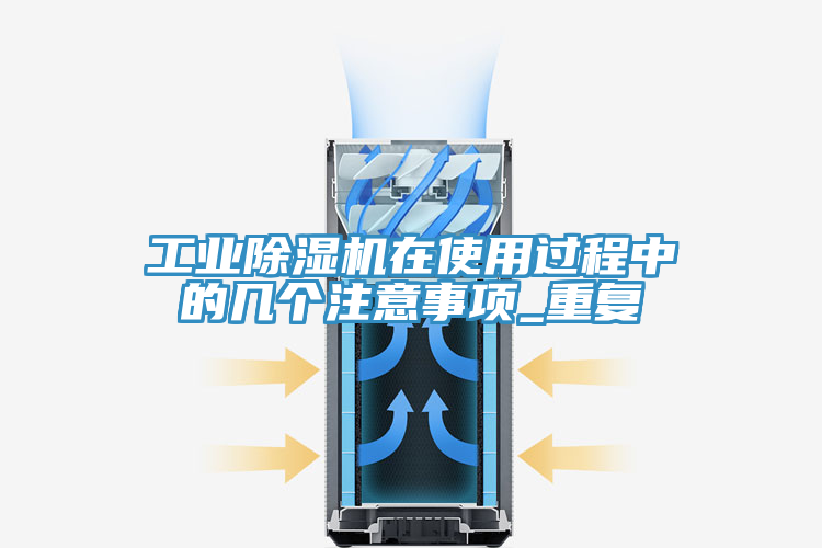 工业除湿机在使用过程中的几个注意事项_重复