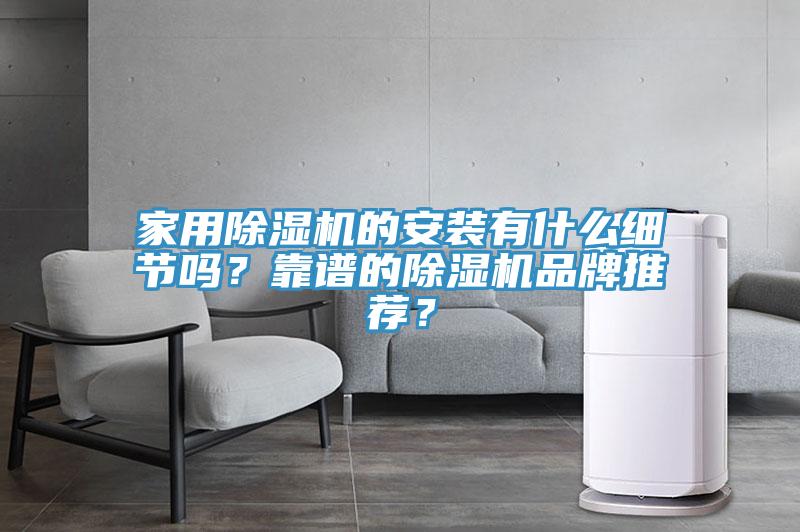 家用除湿机的安装有什么细节吗？靠谱的除湿机品牌推荐？