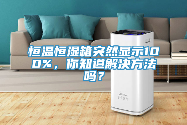 恒温恒湿箱突然显示100%，你知道解决方法吗？