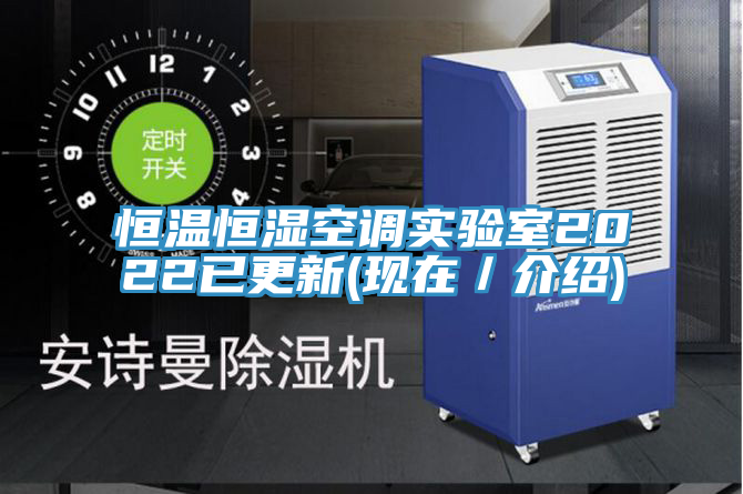 恒温恒湿空调实验室2022已更新(现在／介绍)