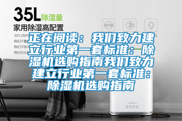正在阅读：我们致力建立行业第一套标准：除湿机选购指南我们致力建立行业第一套标准：除湿机选购指南