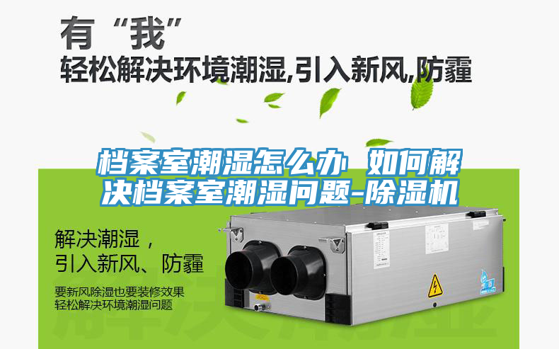 档案室潮湿怎么办 如何解决档案室潮湿问题-除湿机