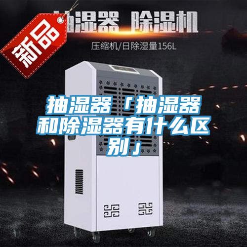抽湿器「抽湿器和除湿器有什么区别」