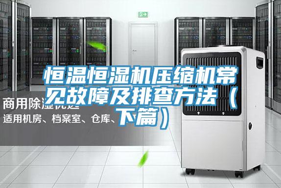 恒温恒湿机压缩机常见故障及排查方法（下篇）