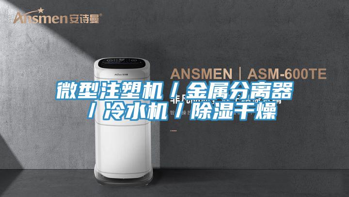 微型注塑机／金属分离器／冷水机／除湿干燥