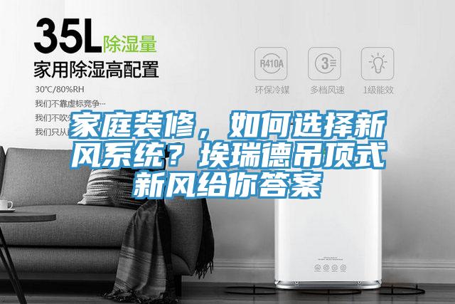 家庭装修，如何选择新风系统？埃瑞德吊顶式新风给你答案