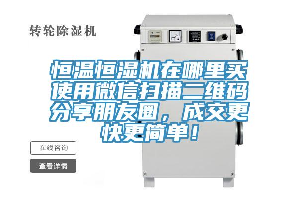 恒温恒湿机在哪里买使用微信扫描二维码分享朋友圈，成交更快更简单！