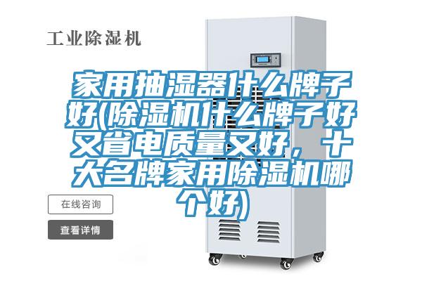 家用抽湿器什么牌子好(除湿机什么牌子好又省电质量又好，十大名牌家用除湿机哪个好)