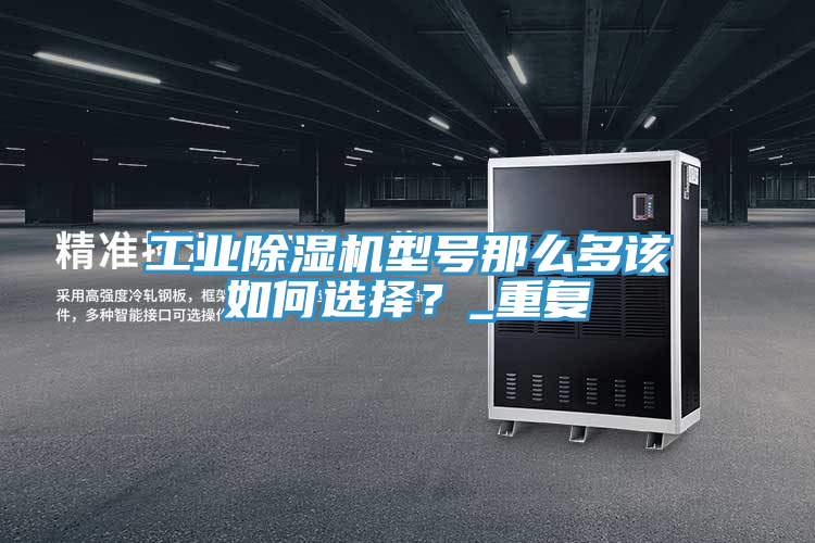 工业除湿机型号那么多该如何选择？_重复