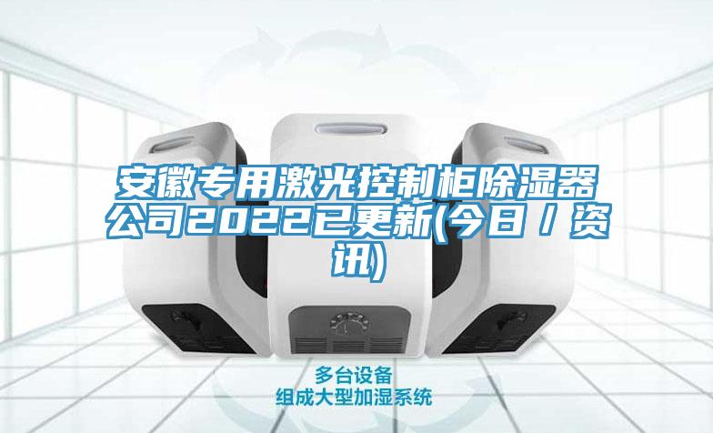 安徽专用激光控制柜除湿器公司2022已更新(今日／资讯)