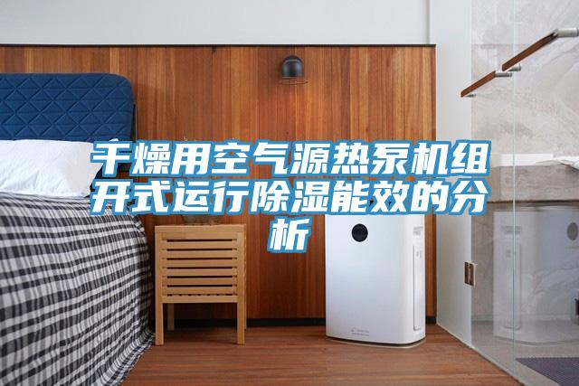 干燥用空气源热泵机组开式运行除湿能效的分析