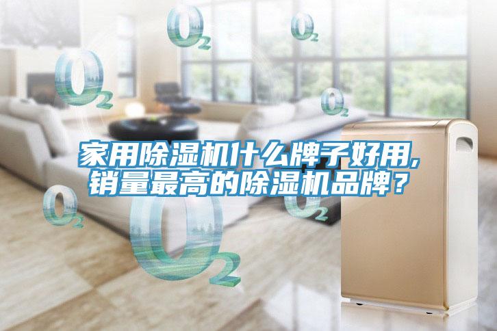 家用除湿机什么牌子好用,销量最高的除湿机品牌？