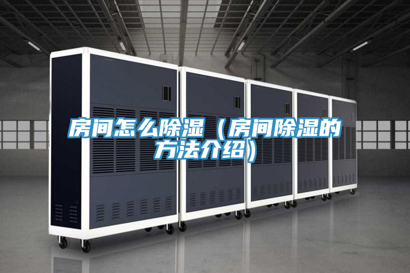 房间怎么除湿（房间除湿的方法介绍）