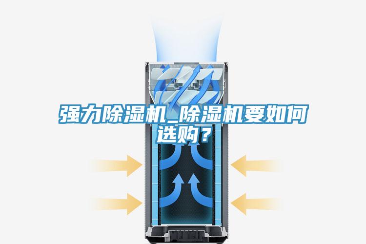 强力除湿机_除湿机要如何选购？