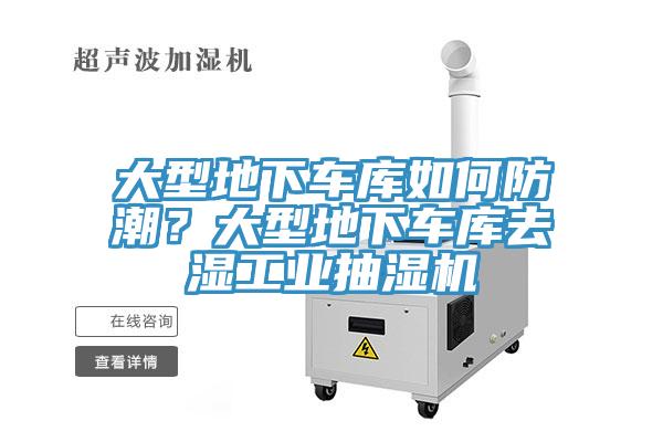 大型地下车库如何防潮？大型地下车库去湿工业抽湿机