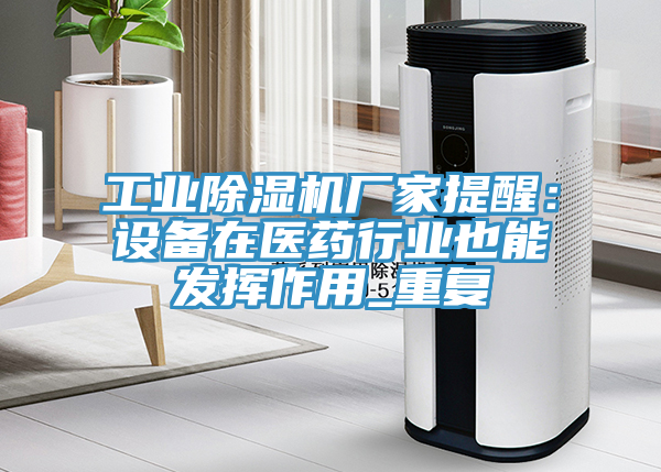 工业除湿机厂家提醒：设备在医药行业也能发挥作用_重复