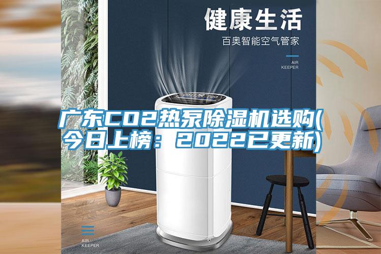 广东CO2热泵除湿机选购(今日上榜：2022已更新)