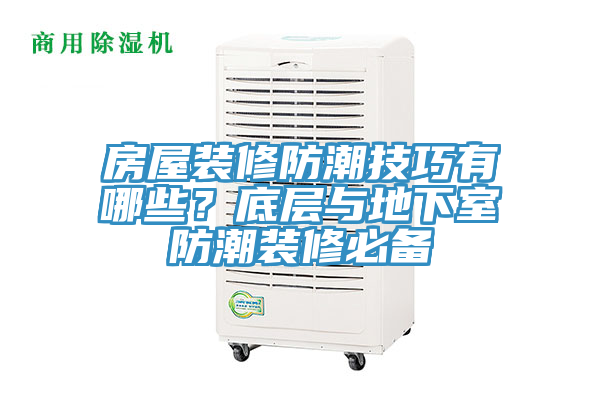 房屋装修防潮技巧有哪些？底层与地下室防潮装修必备
