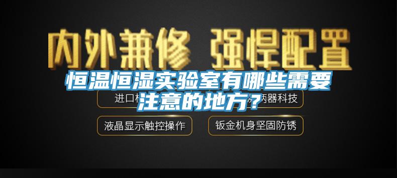 恒温恒湿实验室有哪些需要注意的地方？
