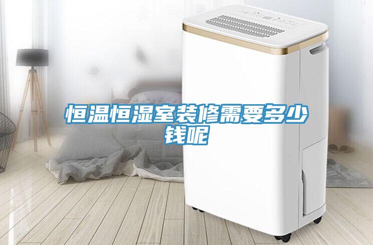恒温恒湿室装修需要多少钱呢