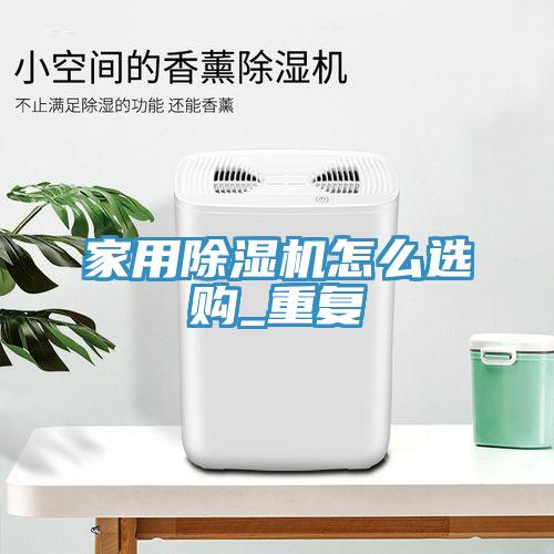 家用除湿机怎么选购_重复