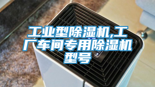 工业型除湿机,工厂车间专用除湿机型号