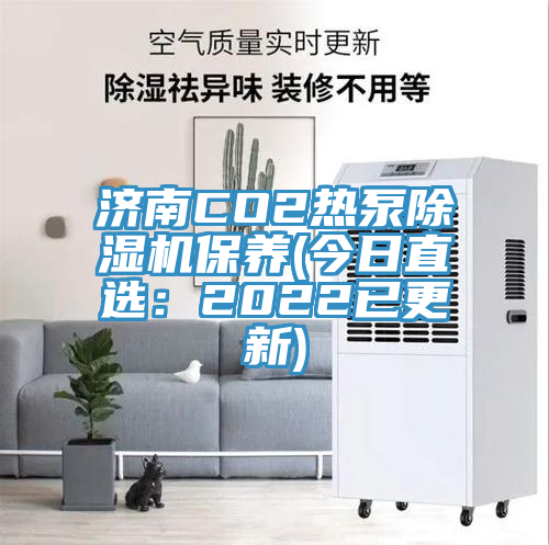 济南CO2热泵除湿机保养(今日直选：2022已更新)
