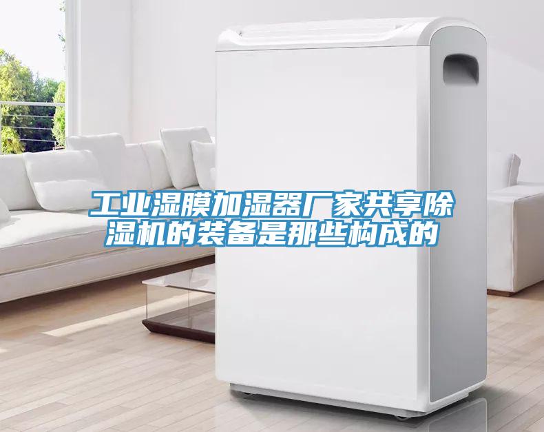工业湿膜加湿器厂家共享除湿机的装备是那些构成的