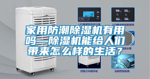 家用防潮除湿机有用吗—除湿机能给人们带来怎么样的生活？
