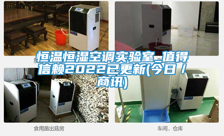恒温恒湿空调实验室_值得信赖2022已更新(今日／商讯)