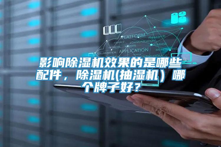 影响除湿机效果的是哪些配件，除湿机(抽湿机）哪个牌子好？