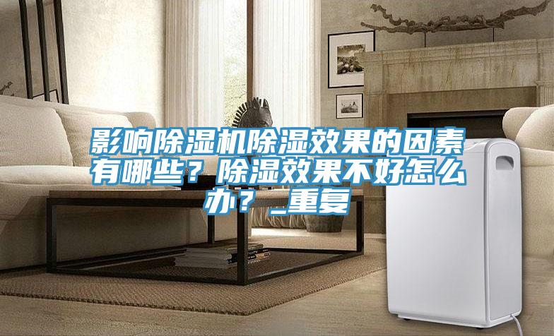 影响除湿机除湿效果的因素有哪些？除湿效果不好怎么办？_重复