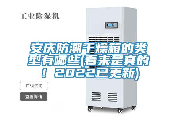 安庆防潮干燥箱的类型有哪些(看来是真的！2022已更新)