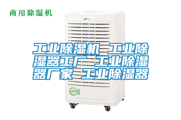 工业除湿机 工业除湿器工厂 工业除湿器厂家 工业除湿器
