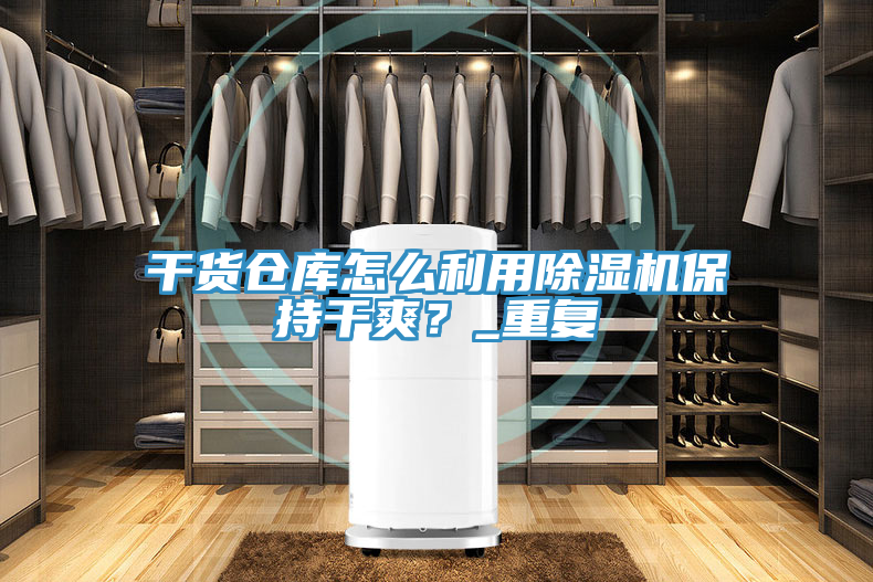 干货仓库怎么利用除湿机保持干爽？_重复