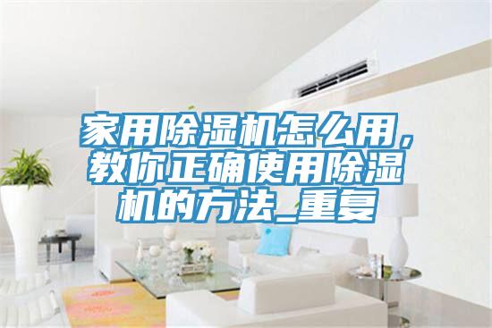 家用除湿机怎么用，教你正确使用除湿机的方法_重复