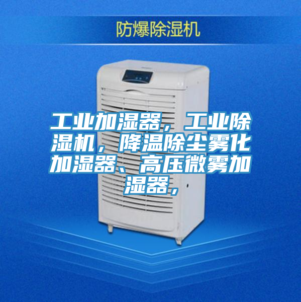 工业加湿器，工业除湿机，降温除尘雾化加湿器、高压微雾加湿器，