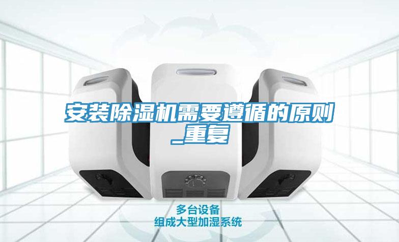 安装除湿机需要遵循的原则_重复