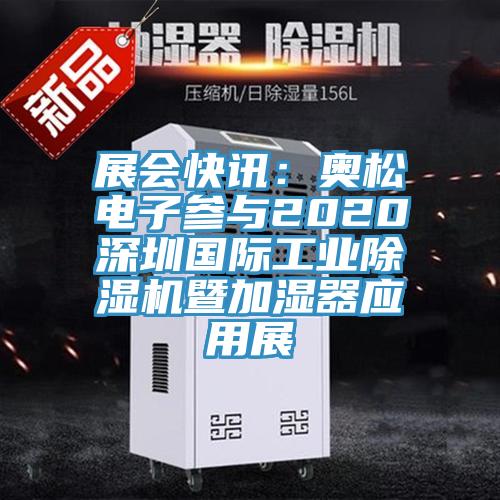 展会快讯：奥松电子参与2020深圳国际工业除湿机暨加湿器应用展