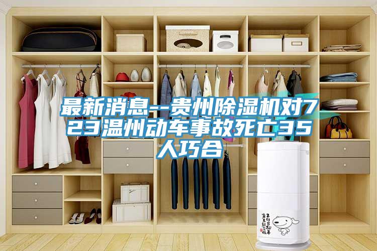 最新消息--贵州除湿机对723温州动车事故死亡35人巧合