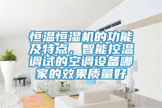 恒温恒湿机的功能及特点，智能控温调试的空调设备哪家的效果质量好