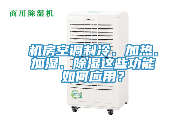 机房空调制冷、加热、加湿、除湿这些功能如何应用？