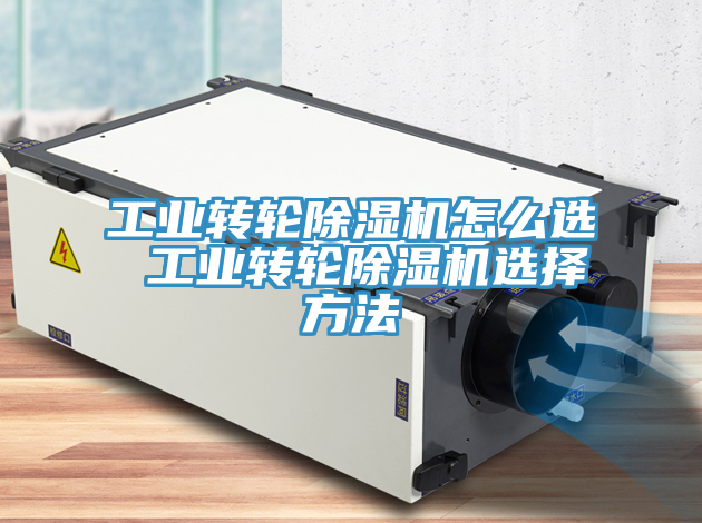 工业转轮除湿机怎么选 工业转轮除湿机选择方法