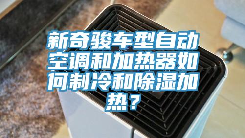 新奇骏车型自动空调和加热器如何制冷和除湿加热？