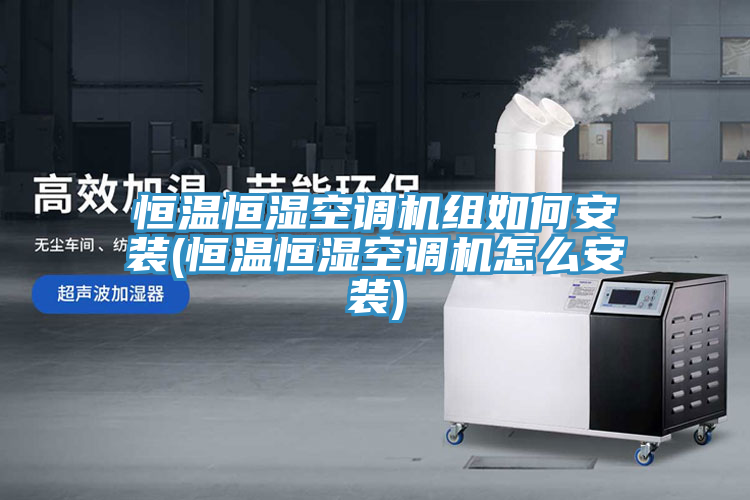 恒温恒湿空调机组如何安装(恒温恒湿空调机怎么安装)